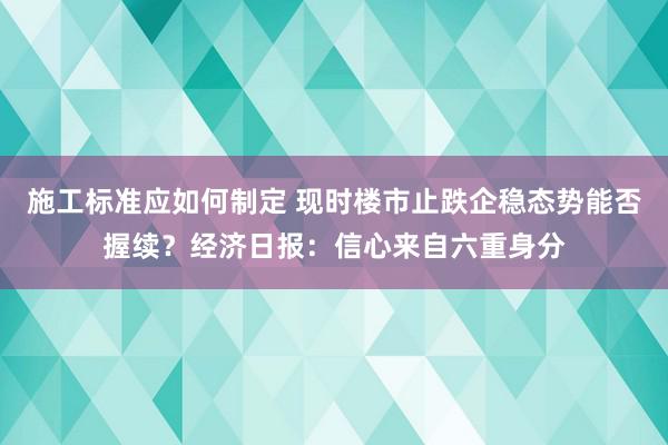 施工标准应如何制定 现时楼市止跌企稳态势能否握续？经济日报：信心来自六重身分