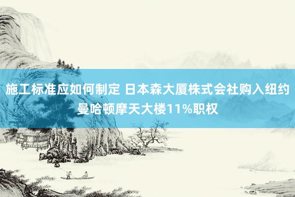 施工标准应如何制定 日本森大厦株式会社购入纽约曼哈顿摩天大楼11%职权