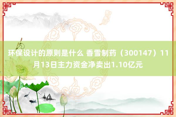 环保设计的原则是什么 香雪制药（300147）11月13日主力资金净卖出1.10亿元