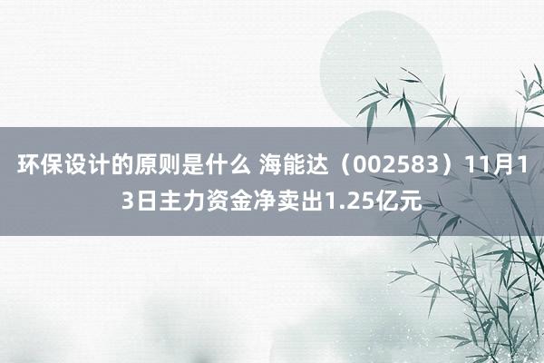 环保设计的原则是什么 海能达（002583）11月13日主力资金净卖出1.25亿元