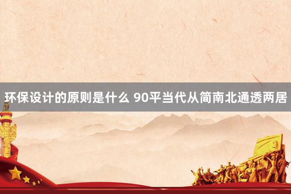 环保设计的原则是什么 90平当代从简南北通透两居