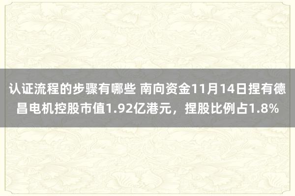 认证流程的步骤有哪些 南向资金11月14日捏有德昌电机控股市值1.92亿港元，捏股比例占1.8%