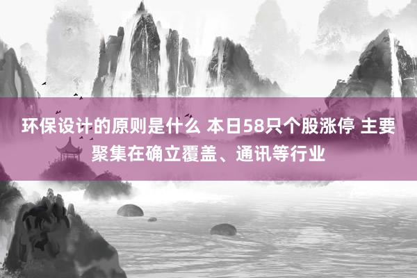 环保设计的原则是什么 本日58只个股涨停 主要聚集在确立覆盖、通讯等行业