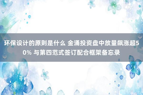 环保设计的原则是什么 金涌投资盘中放量飙涨超50% 与第四范式签订配合框架备忘录