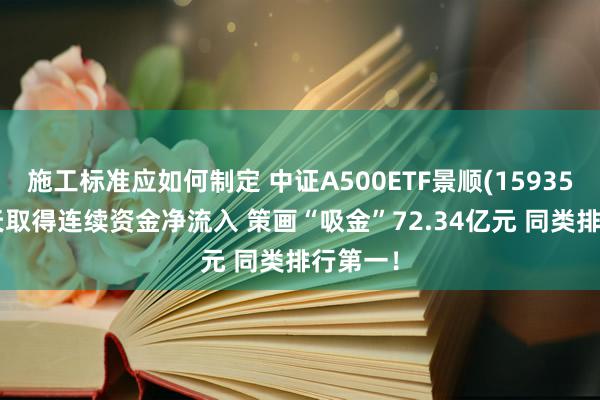 施工标准应如何制定 中证A500ETF景顺(159353)近7天取得连续资金净流入 策画“吸金”72.34亿元 同类排行第一！