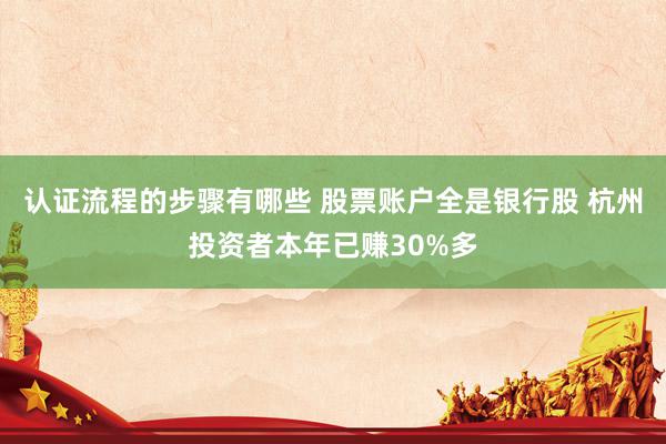 认证流程的步骤有哪些 股票账户全是银行股 杭州投资者本年已赚30%多