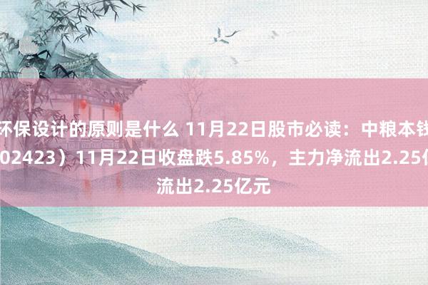 环保设计的原则是什么 11月22日股市必读：中粮本钱（002423）11月22日收盘跌5.85%，主力净流出2.25亿元