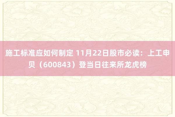 施工标准应如何制定 11月22日股市必读：上工申贝（600843）登当日往来所龙虎榜