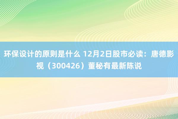 环保设计的原则是什么 12月2日股市必读：唐德影视（300426）董秘有最新陈说