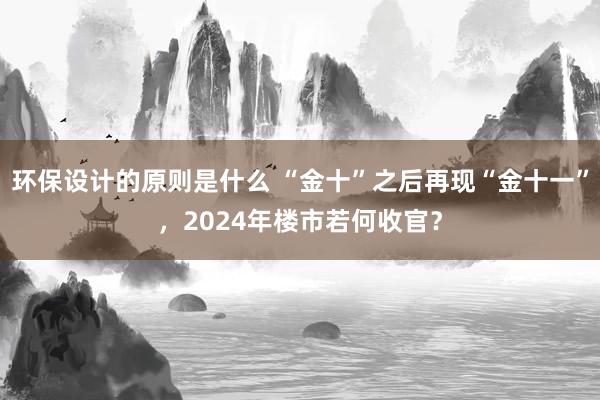 环保设计的原则是什么 “金十”之后再现“金十一”，2024年楼市若何收官？