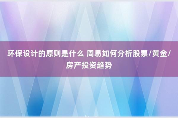 环保设计的原则是什么 周易如何分析股票/黄金/房产投资趋势