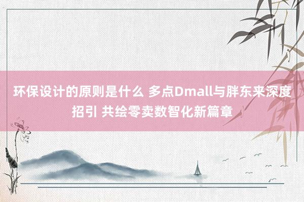 环保设计的原则是什么 多点Dmall与胖东来深度招引 共绘零卖数智化新篇章