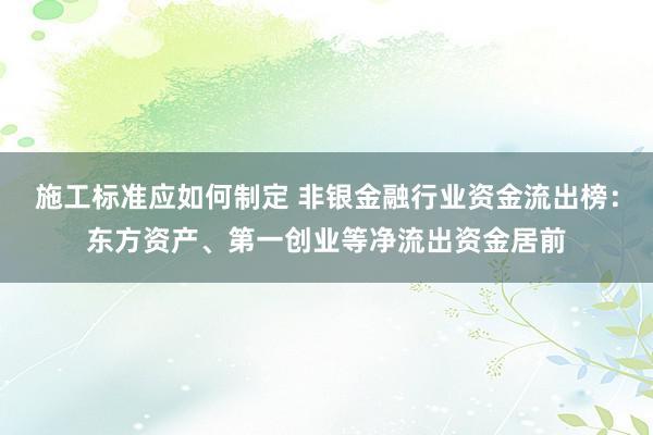 施工标准应如何制定 非银金融行业资金流出榜：东方资产、第一创业等净流出资金居前