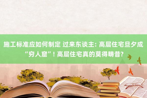 施工标准应如何制定 过来东谈主: 高层住宅旦夕成“穷人窟”! 高层住宅真的莫得畴昔?