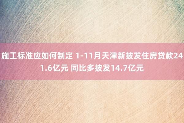 施工标准应如何制定 1-11月天津新披发住房贷款241.6亿元 同比多披发14.7亿元