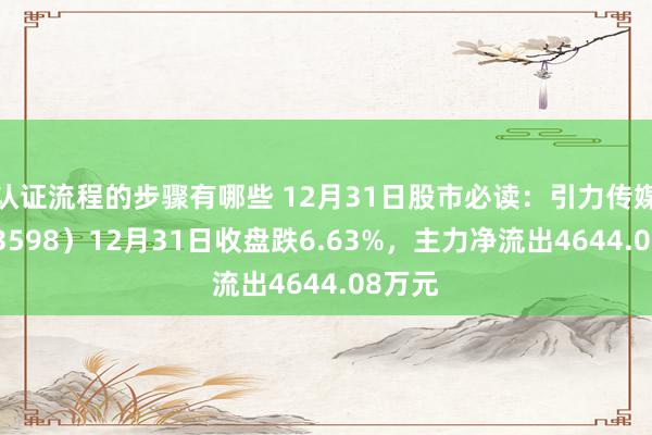 认证流程的步骤有哪些 12月31日股市必读：引力传媒（603598）12月31日收盘跌6.63%，主力净流出4644.08万元