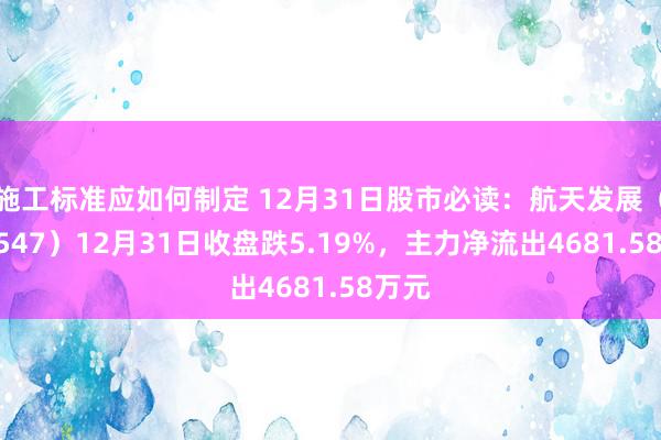 施工标准应如何制定 12月31日股市必读：航天发展（000547）12月31日收盘跌5.19%，主力净流出4681.58万元