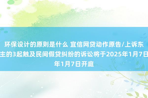 环保设计的原则是什么 宜信网贷动作原告/上诉东说念主的3起触及民间假贷纠纷的诉讼将于2025年1月7日开庭