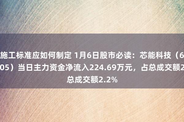 施工标准应如何制定 1月6日股市必读：芯能科技（603105）当日主力资金净流入224.69万元，占总成交额2.2%