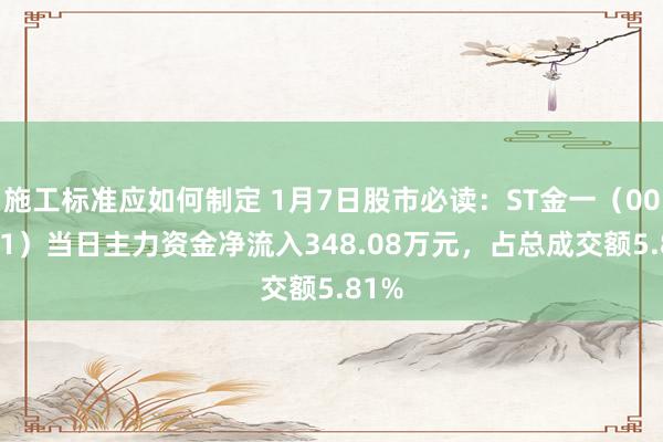 施工标准应如何制定 1月7日股市必读：ST金一（002721）当日主力资金净流入348.08万元，占总成交额5.81%