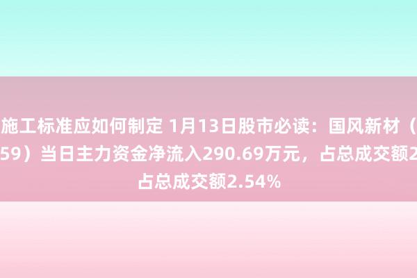 施工标准应如何制定 1月13日股市必读：国风新材（000859）当日主力资金净流入290.69万元，占总成交额2.54%