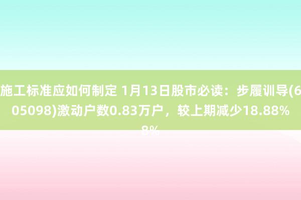 施工标准应如何制定 1月13日股市必读：步履训导(605098)激动户数0.83万户，较上期减少18.88%