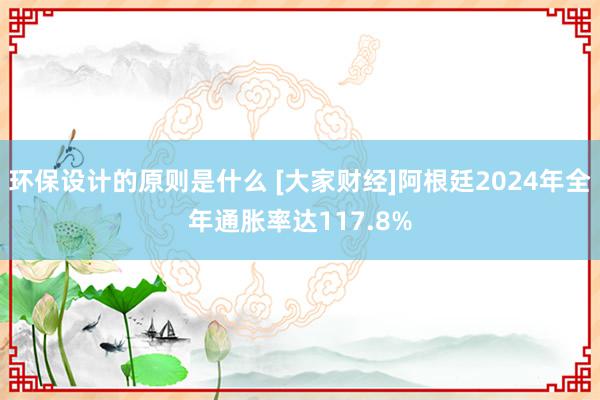 环保设计的原则是什么 [大家财经]阿根廷2024年全年通胀率达117.8%