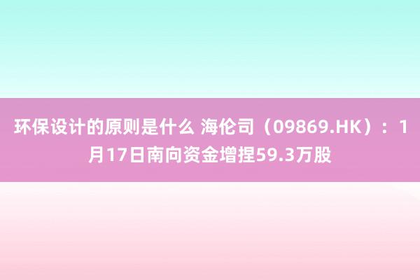 环保设计的原则是什么 海伦司（09869.HK）：1月17日南向资金增捏59.3万股