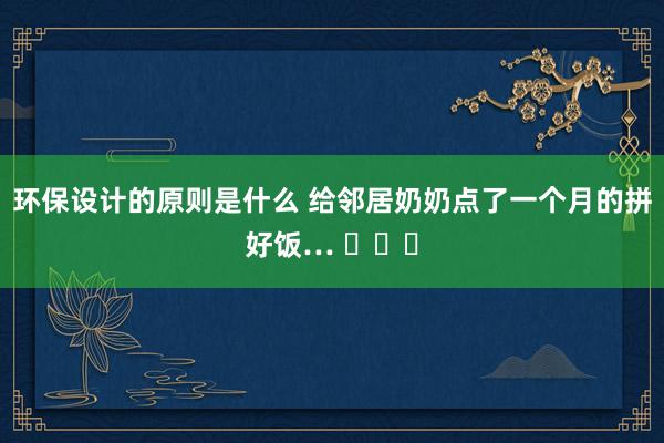 环保设计的原则是什么 给邻居奶奶点了一个月的拼好饭… ​​​