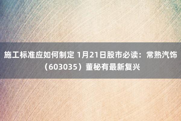 施工标准应如何制定 1月21日股市必读：常熟汽饰（603035）董秘有最新复兴