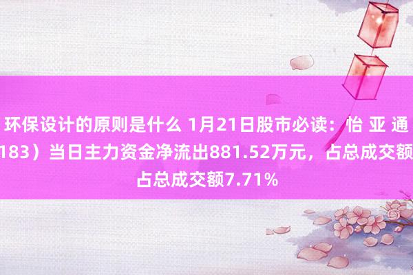 环保设计的原则是什么 1月21日股市必读：怡 亚 通（002183）当日主力资金净流出881.52万元，占总成交额7.71%