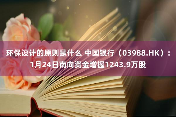 环保设计的原则是什么 中国银行（03988.HK）：1月24日南向资金增握1243.9万股