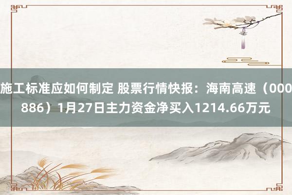 施工标准应如何制定 股票行情快报：海南高速（000886）1月27日主力资金净买入1214.66万元