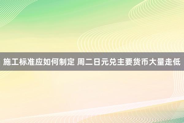 施工标准应如何制定 周二日元兑主要货币大量走低