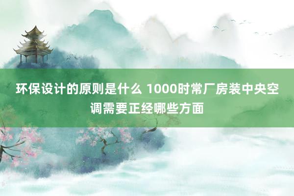 环保设计的原则是什么 1000时常厂房装中央空调需要正经哪些方面