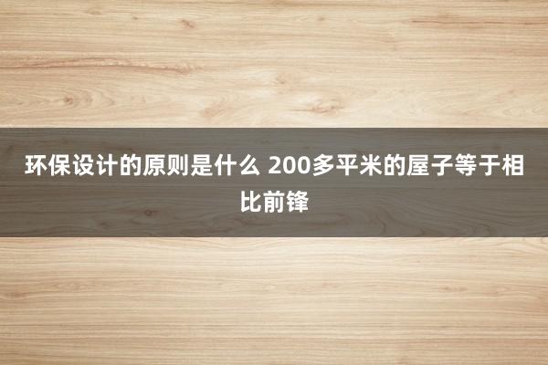 环保设计的原则是什么 200多平米的屋子等于相比前锋