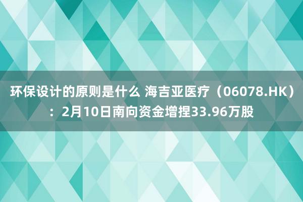 环保设计的原则是什么 海吉亚医疗（06078.HK）：2月10日南向资金增捏33.96万股