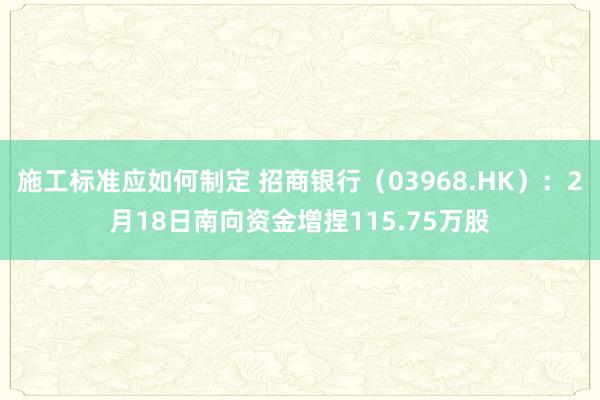 施工标准应如何制定 招商银行（03968.HK）：2月18日南向资金增捏115.75万股