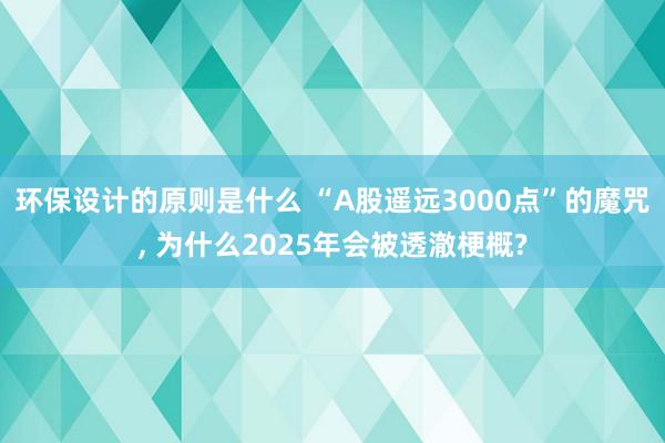 环保设计的原则是什么 “A股遥远3000点”的魔咒, 为什么2025年会被透澈梗概?