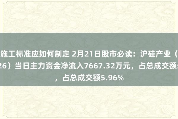 施工标准应如何制定 2月21日股市必读：沪硅产业（688126）当日主力资金净流入7667.32万元，占总成交额5.96%