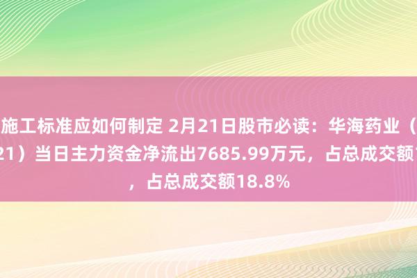 施工标准应如何制定 2月21日股市必读：华海药业（600521）当日主力资金净流出7685.99万元，占总成交额18.8%