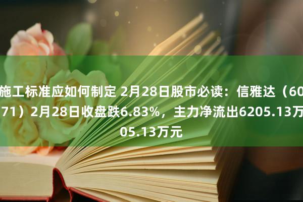 施工标准应如何制定 2月28日股市必读：信雅达（600571）2月28日收盘跌6.83%，主力净流出6205.13万元