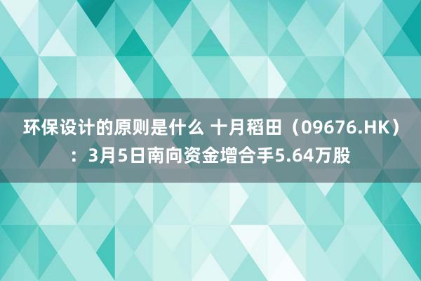 环保设计的原则是什么 十月稻田（09676.HK）：3月5日南向资金增合手5.64万股