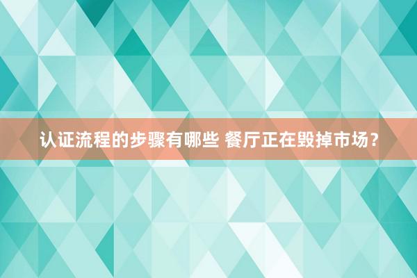 认证流程的步骤有哪些 餐厅正在毁掉市场？