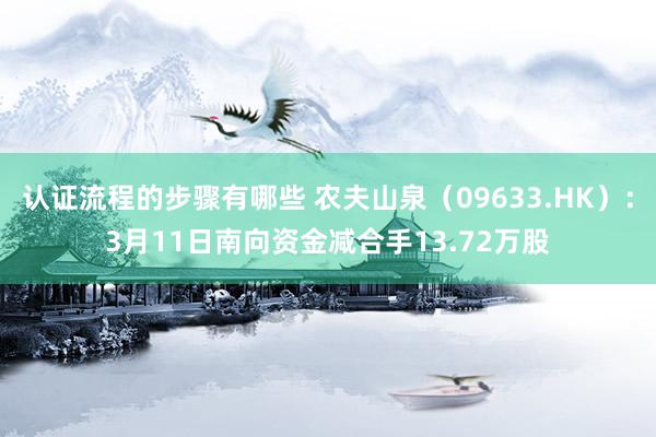 认证流程的步骤有哪些 农夫山泉（09633.HK）：3月11日南向资金减合手13.72万股