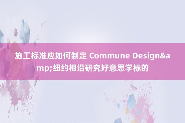 施工标准应如何制定 Commune Design&纽约相沿研究好意思学标的