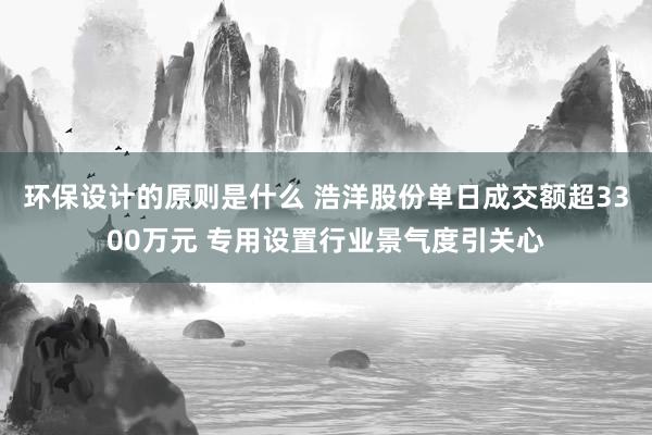 环保设计的原则是什么 浩洋股份单日成交额超3300万元 专用设置行业景气度引关心